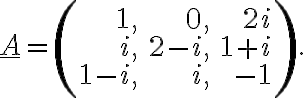 \underline{A}=\left(\begin{array}{rrr}1, &0, & 2i\\i, &2-i, &1+i\\1-i, &i, &-1\end{array} \right).