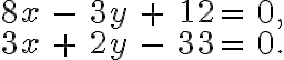 \begin{array}{rrrrrr}8x&-&3y&+&12 =&0, \\3x&+&2y&-&33 =&0.\end{array} 