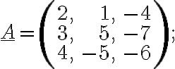 \underline{A}=\left(\begin{array}{rrr}2, &1, & -4\\3, &5, & -7\\4, &-5, & -6\end{array} \right);