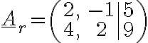 \underline{A}_r=\left(\begin{array}{cc|c}
2, & -1& 5\\
4, & 2& 9 \end{array}\right)