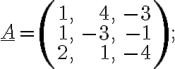 \underline{A}=\left(\begin{array}{rrr}1, &4, & -3\\1, &-3, & -1\\2, &1, & -4\end{array} \right);