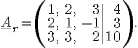 \underline{A}_{r}=\left(\begin{array}{rrr|r}1, & 2, & 3& 4\\2, & 1, & -1& 3\\3, & 3, & 2& 10\end{array}\right).