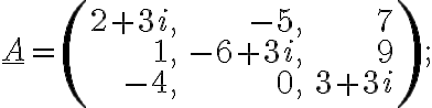 \underline{A}=\left(\begin{array}{rrr}2+3i, &-5, & 7\\1, &-6+3i, & 9\\-4, &0, & 3+3i\end{array} \right);