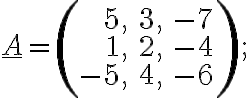 \underline{A}=\left(\begin{array}{rrr}5, &3, & -7\\1, &2, & -4\\-5, &4, & -6\end{array} \right);