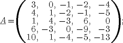 \underline{A}=\left(\begin{array}{rrrrr}3, &0, &-1, &-2, & -4\\4, &1, &-2, &-1, & -5\\1, &4, &-3, &6, & 0\\6, &-3, &0, &-9, & -3\\10, &1, &-4, &-5, & -13\end{array} \right);