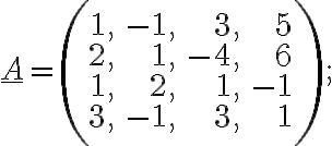 \underline{A}=\left(\begin{array}{rrrr}1, &-1, &3, & 5\\2, &1, &-4, & 6\\1, &2, &1, & -1\\3, &-1, &3, & 1\end{array} \right);