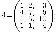 \underline{A}=\left(\begin{array}{rrr}1, &2, & 3\\4, &7, & 5\\1, &6, & 10\\1, &1, & -4\end{array} \right);