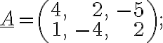 \underline{A}=\left(\begin{array}{rrr}4, &2, & -5\\1, &-4, & 2\end{array} \right);
